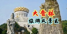 淫语日你逼操你视频中国浙江-绍兴大香林旅游风景区